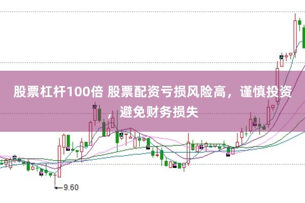 股票杠杆100倍 股票配资亏损风险高，谨慎投资，避免财务损失