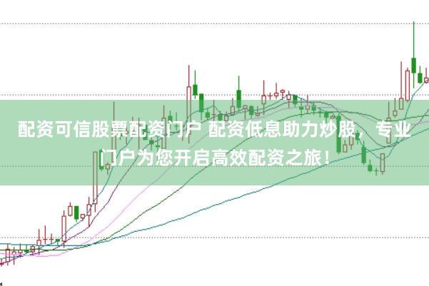 配资可信股票配资门户 配资低息助力炒股，专业门户为您开启高效配资之旅！