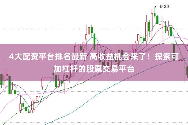 4大配资平台排名最新 高收益机会来了！探索可加杠杆的股票交易平台