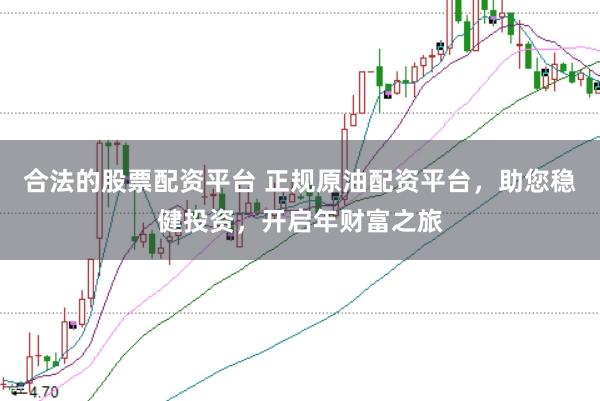 合法的股票配资平台 正规原油配资平台，助您稳健投资，开启年财富之旅