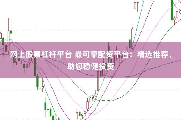 网上股票杠杆平台 最可靠配资平台：精选推荐，助您稳健投资
