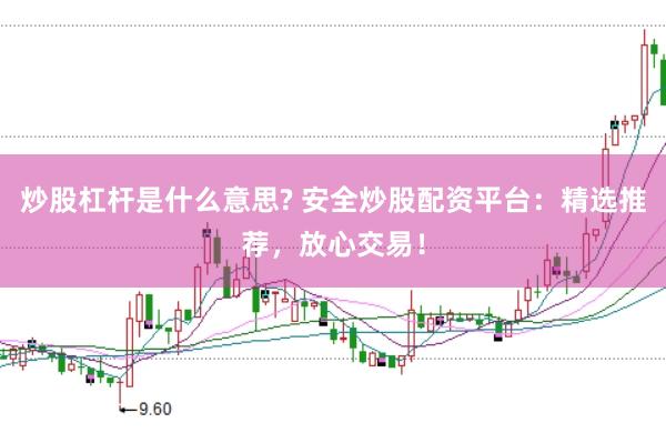炒股杠杆是什么意思? 安全炒股配资平台：精选推荐，放心交易！