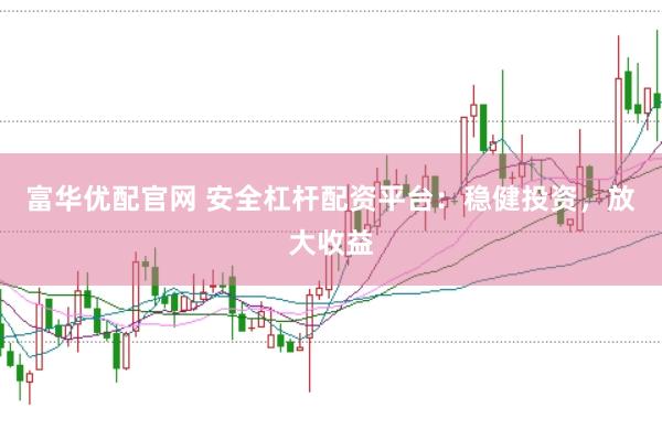 富华优配官网 安全杠杆配资平台：稳健投资，放大收益