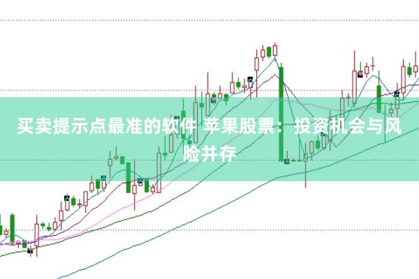买卖提示点最准的软件 苹果股票：投资机会与风险并存