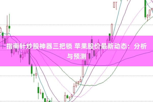 指南针炒股神器三把锁 苹果股价最新动态：分析与预测