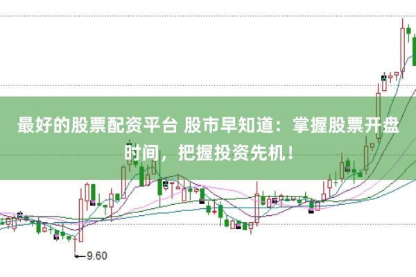 最好的股票配资平台 股市早知道：掌握股票开盘时间，把握投资先机！