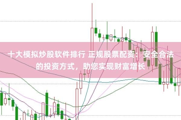 十大模拟炒股软件排行 正规股票配资：安全合法的投资方式，助您实现财富增长