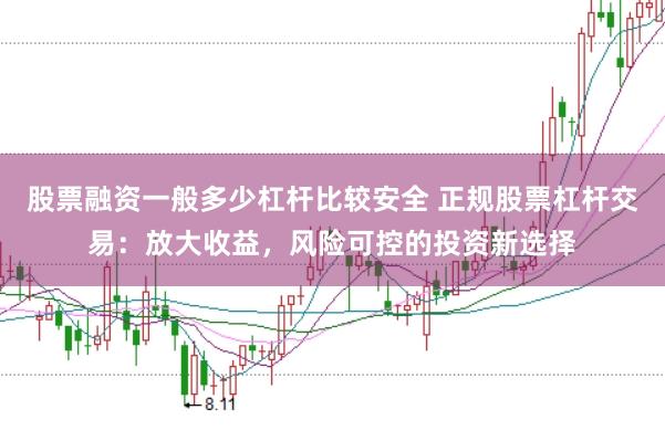 股票融资一般多少杠杆比较安全 正规股票杠杆交易：放大收益，风险可控的投资新选择