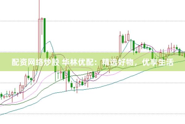 配资网络炒股 华林优配：精选好物，优享生活