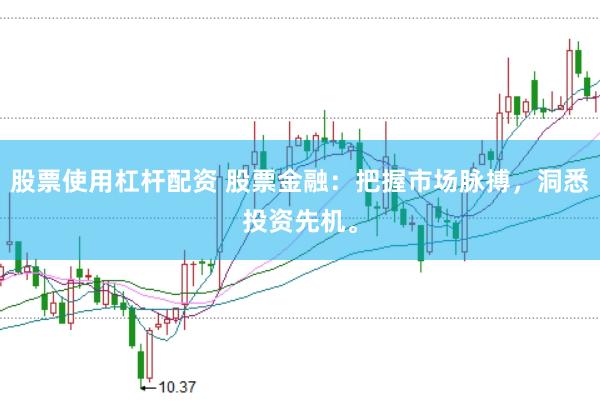 股票使用杠杆配资 股票金融：把握市场脉搏，洞悉投资先机。