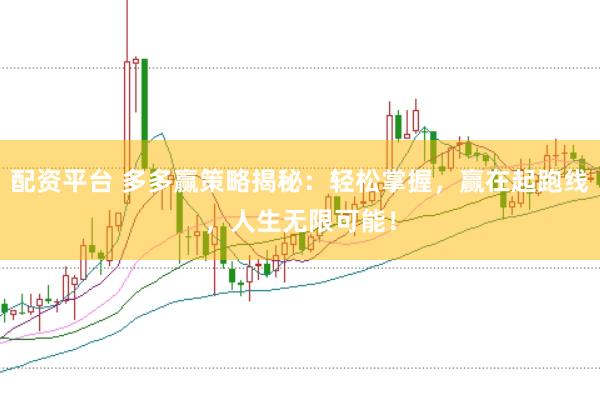 配资平台 多多赢策略揭秘：轻松掌握，赢在起跑线，人生无限可能！