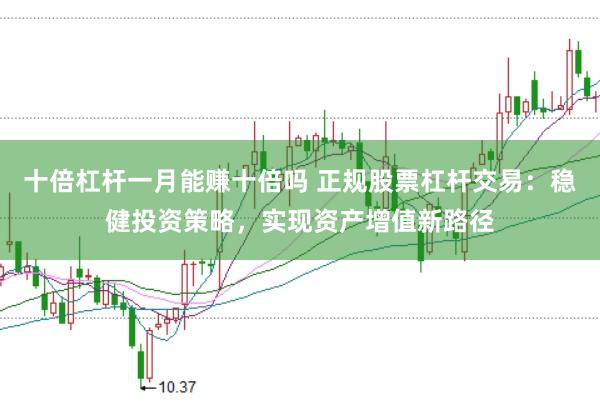 十倍杠杆一月能赚十倍吗 正规股票杠杆交易：稳健投资策略，实现资产增值新路径