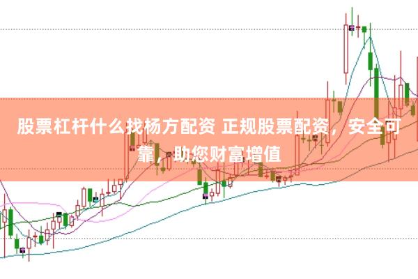 股票杠杆什么找杨方配资 正规股票配资，安全可靠，助您财富增值