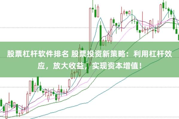 股票杠杆软件排名 股票投资新策略：利用杠杆效应，放大收益，实现资本增值！