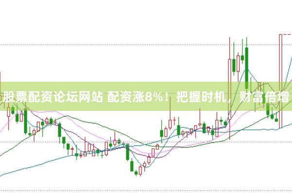 股票配资论坛网站 配资涨8%！把握时机，财富倍增