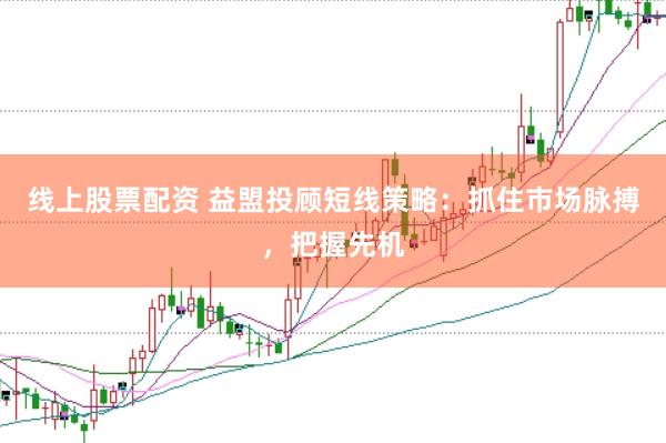 线上股票配资 益盟投顾短线策略：抓住市场脉搏，把握先机