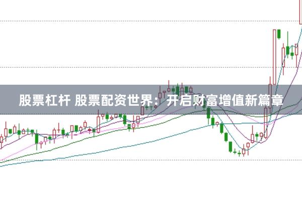 股票杠杆 股票配资世界：开启财富增值新篇章