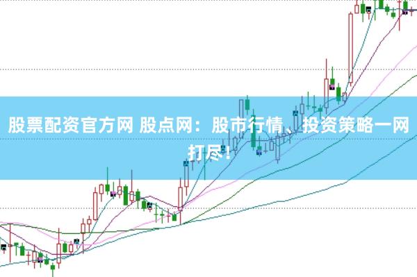 股票配资官方网 股点网：股市行情、投资策略一网打尽！