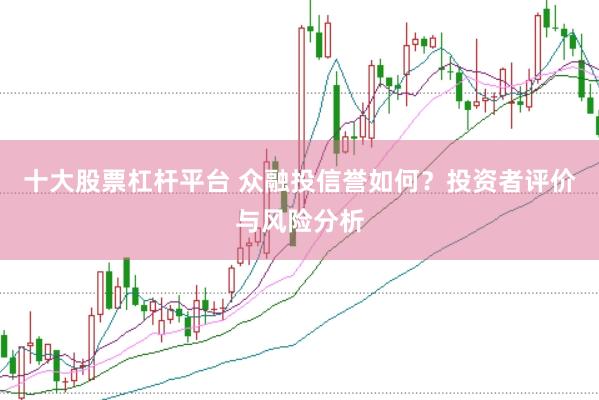 十大股票杠杆平台 众融投信誉如何？投资者评价与风险分析