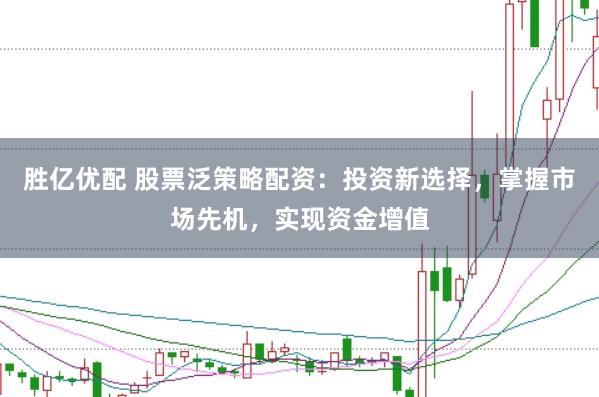 胜亿优配 股票泛策略配资：投资新选择，掌握市场先机，实现资金增值