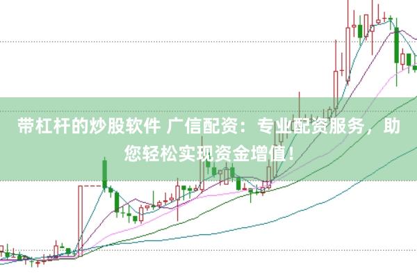 带杠杆的炒股软件 广信配资：专业配资服务，助您轻松实现资金增值！