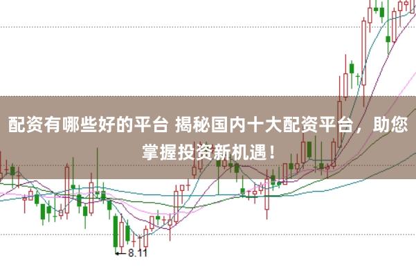配资有哪些好的平台 揭秘国内十大配资平台，助您掌握投资新机遇！