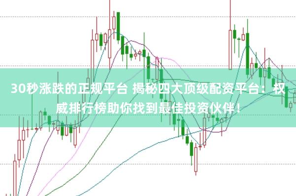 30秒涨跌的正规平台 揭秘四大顶级配资平台：权威排行榜助你找到最佳投资伙伴！