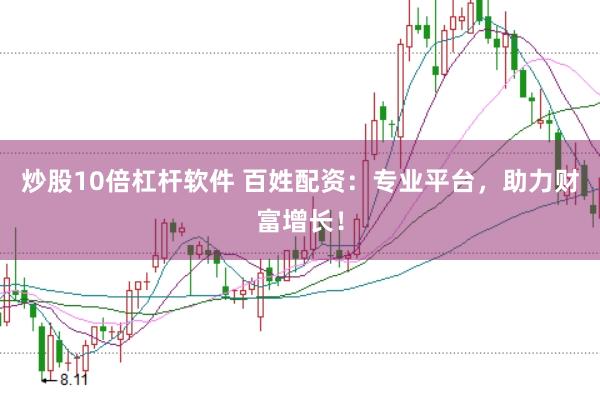 炒股10倍杠杆软件 百姓配资：专业平台，助力财富增长！