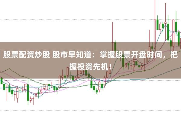 股票配资炒股 股市早知道：掌握股票开盘时间，把握投资先机！