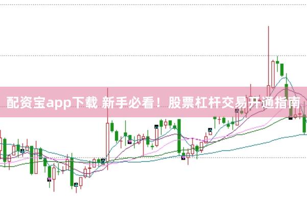 配资宝app下载 新手必看！股票杠杆交易开通指南