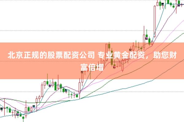 北京正规的股票配资公司 专业黄金配资，助您财富倍增