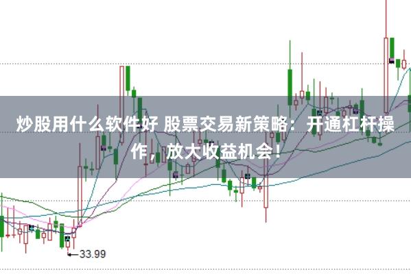 炒股用什么软件好 股票交易新策略：开通杠杆操作，放大收益机会！