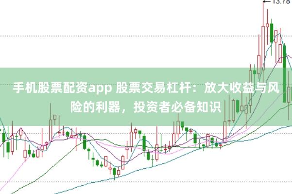 手机股票配资app 股票交易杠杆：放大收益与风险的利器，投资者必备知识