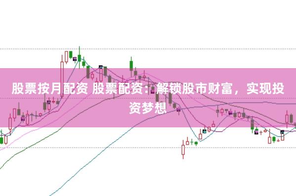 股票按月配资 股票配资：解锁股市财富，实现投资梦想