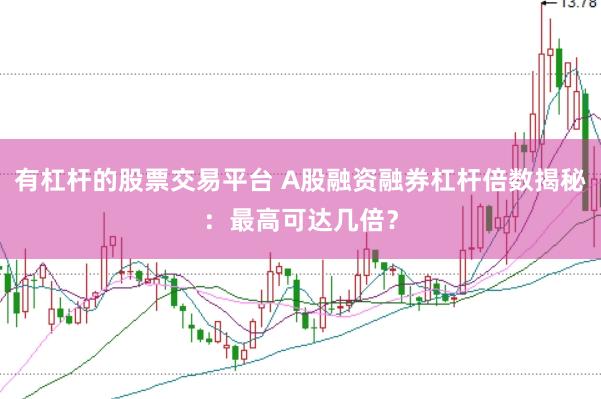 有杠杆的股票交易平台 A股融资融券杠杆倍数揭秘：最高可达几倍？