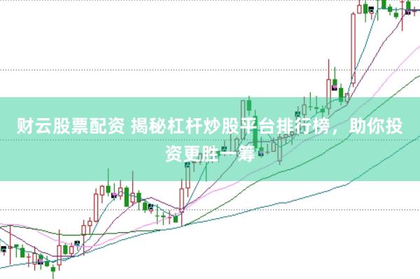 财云股票配资 揭秘杠杆炒股平台排行榜，助你投资更胜一筹