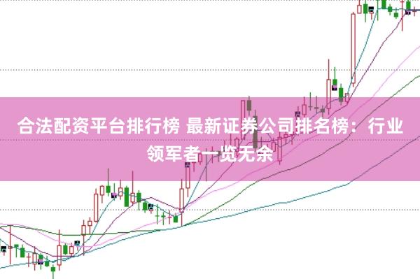 合法配资平台排行榜 最新证券公司排名榜：行业领军者一览无余