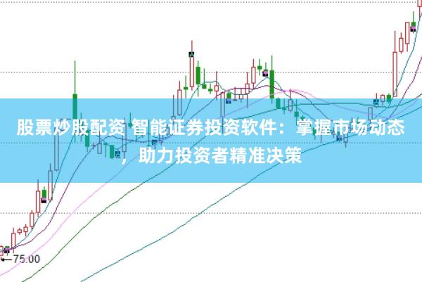 股票炒股配资 智能证券投资软件：掌握市场动态，助力投资者精准决策