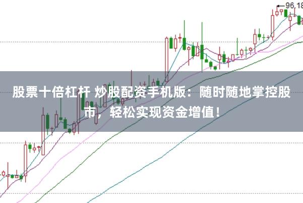 股票十倍杠杆 炒股配资手机版：随时随地掌控股市，轻松实现资金增值！