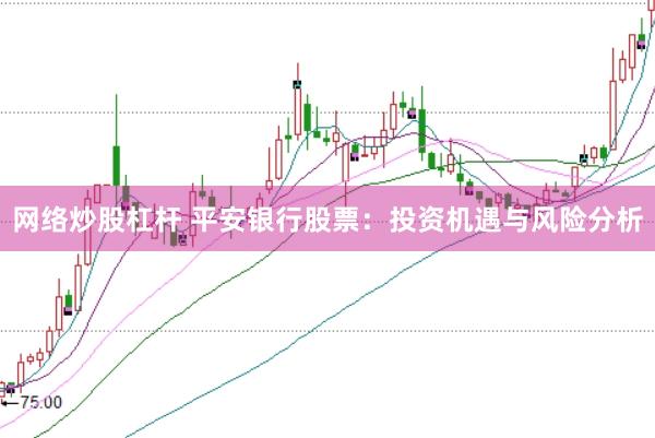 网络炒股杠杆 平安银行股票：投资机遇与风险分析