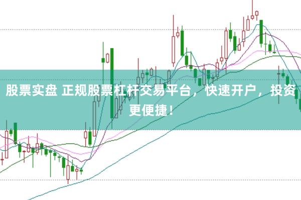 股票实盘 正规股票杠杆交易平台，快速开户，投资更便捷！
