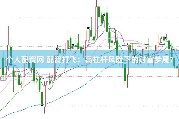 个人配资网 配资打飞：高杠杆风险下的财富梦魇？