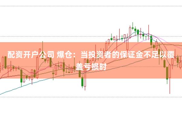 配资开户公司 爆仓：当投资者的保证金不足以覆盖亏损时