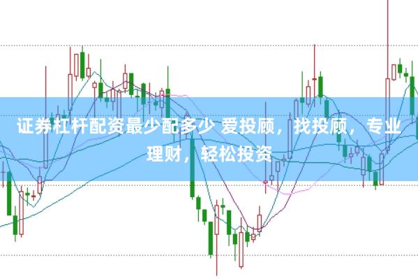 证券杠杆配资最少配多少 爱投顾，找投顾，专业理财，轻松投资