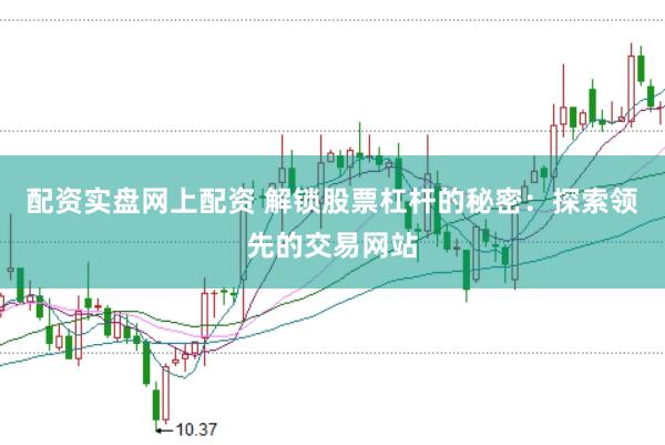 配资实盘网上配资 解锁股票杠杆的秘密：探索领先的交易网站