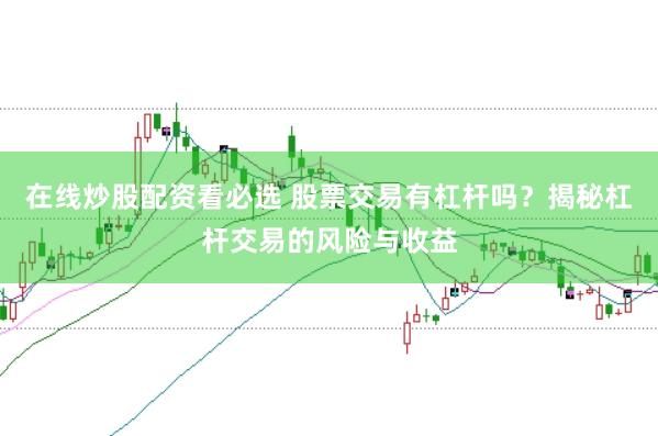 在线炒股配资看必选 股票交易有杠杆吗？揭秘杠杆交易的风险与收益