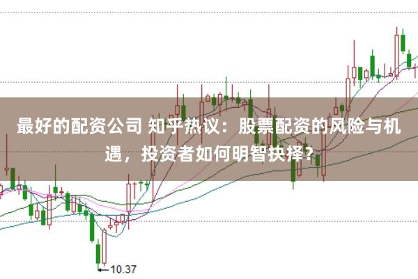 最好的配资公司 知乎热议：股票配资的风险与机遇，投资者如何明智抉择？