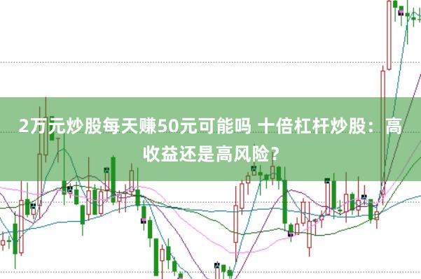 2万元炒股每天赚50元可能吗 十倍杠杆炒股：高收益还是高风险？