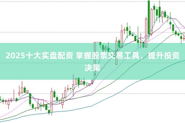 2025十大实盘配资 掌握股票交易工具，提升投资决策