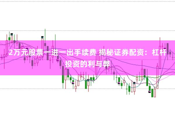 2万元股票一进一出手续费 揭秘证券配资：杠杆投资的利与弊